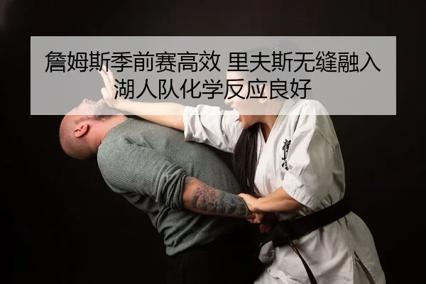 詹姆斯季前赛高效 里夫斯无缝融入 湖人队化学反应良好
